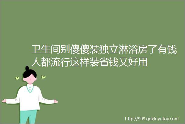 卫生间别傻傻装独立淋浴房了有钱人都流行这样装省钱又好用