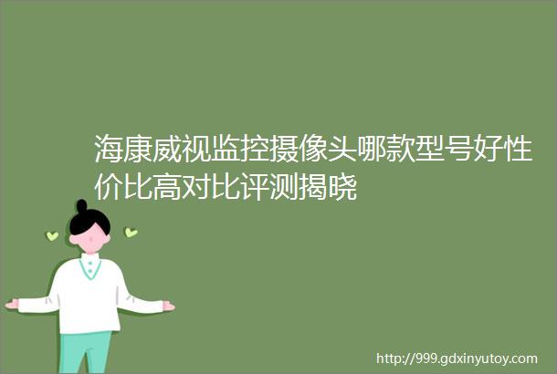 海康威视监控摄像头哪款型号好性价比高对比评测揭晓