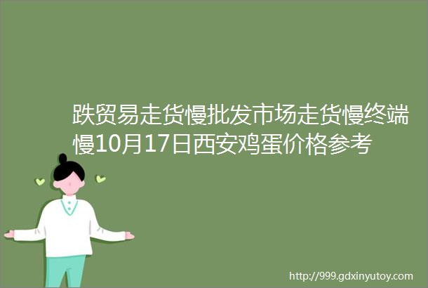 跌贸易走货慢批发市场走货慢终端慢10月17日西安鸡蛋价格参考