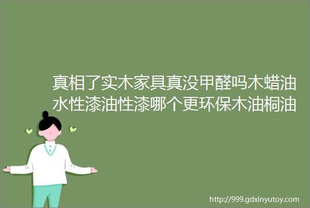 真相了实木家具真没甲醛吗木蜡油水性漆油性漆哪个更环保木油桐油能给实木用吗硝基漆聚氨酯PU漆啥区别家具生产02