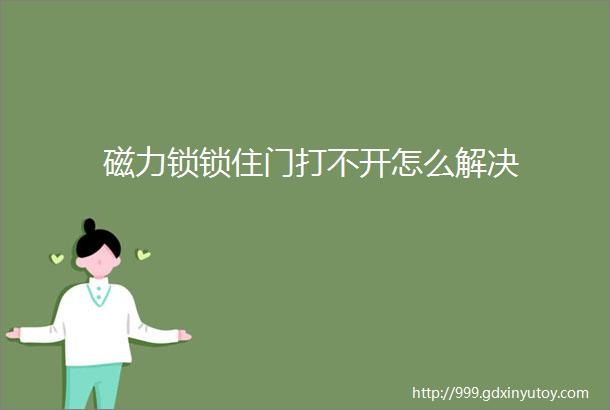 磁力锁锁住门打不开怎么解决