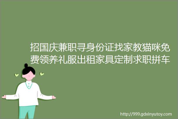 招国庆兼职寻身份证找家教猫咪免费领养礼服出租家具定制求职拼车二手打听宠物交友房源出租求租