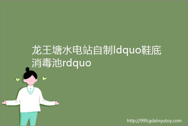 龙王塘水电站自制ldquo鞋底消毒池rdquo