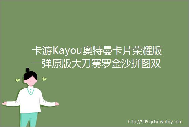 卡游Kayou奥特曼卡片荣耀版一弹原版大刀赛罗金沙拼图双