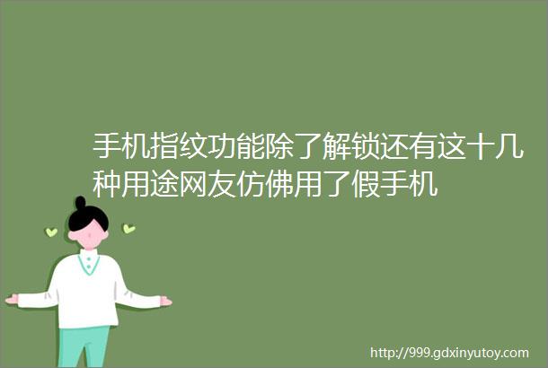 手机指纹功能除了解锁还有这十几种用途网友仿佛用了假手机