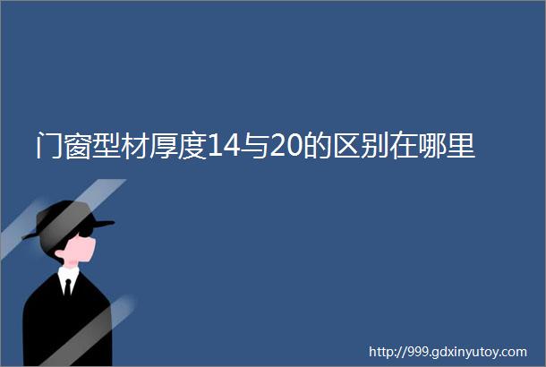 门窗型材厚度14与20的区别在哪里