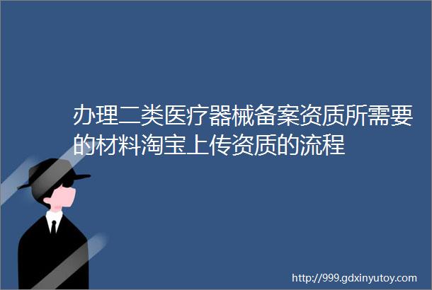 办理二类医疗器械备案资质所需要的材料淘宝上传资质的流程