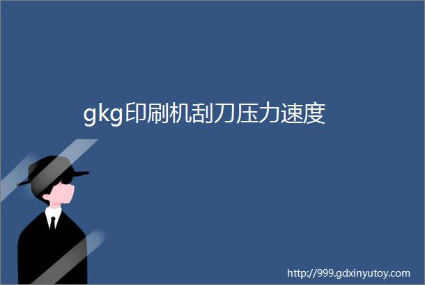 gkg印刷机刮刀压力速度