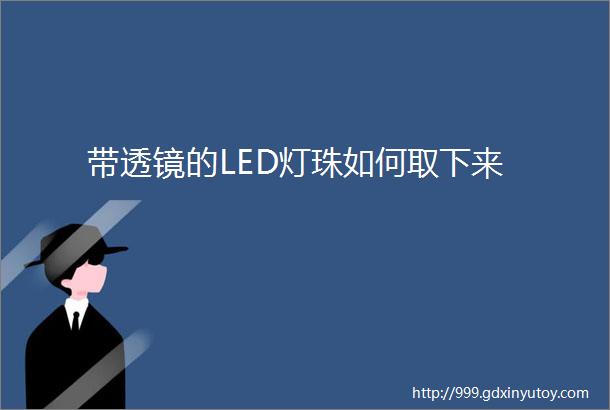 带透镜的LED灯珠如何取下来