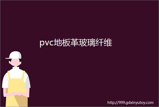 pvc地板革玻璃纤维