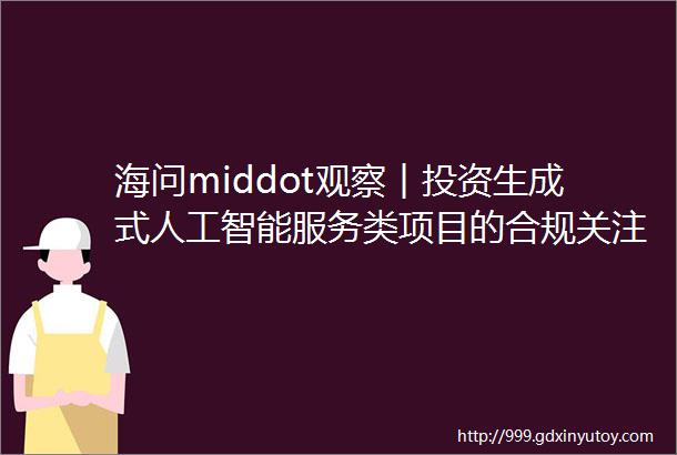 海问middot观察︱投资生成式人工智能服务类项目的合规关注要点