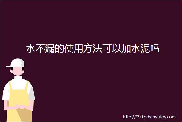 水不漏的使用方法可以加水泥吗