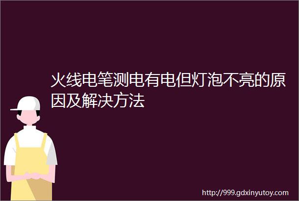 火线电笔测电有电但灯泡不亮的原因及解决方法