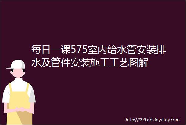 每日一课575室内给水管安装排水及管件安装施工工艺图解