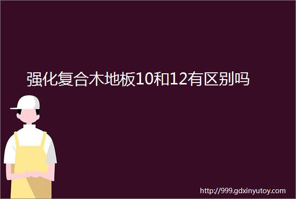 强化复合木地板10和12有区别吗