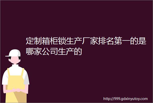 定制箱柜锁生产厂家排名第一的是哪家公司生产的