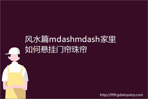 风水篇mdashmdash家里如何悬挂门帘珠帘