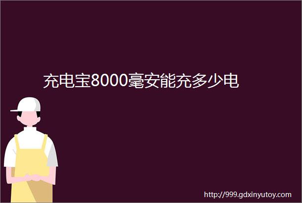 充电宝8000毫安能充多少电