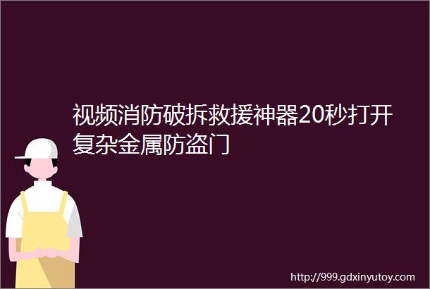 视频消防破拆救援神器20秒打开复杂金属防盗门