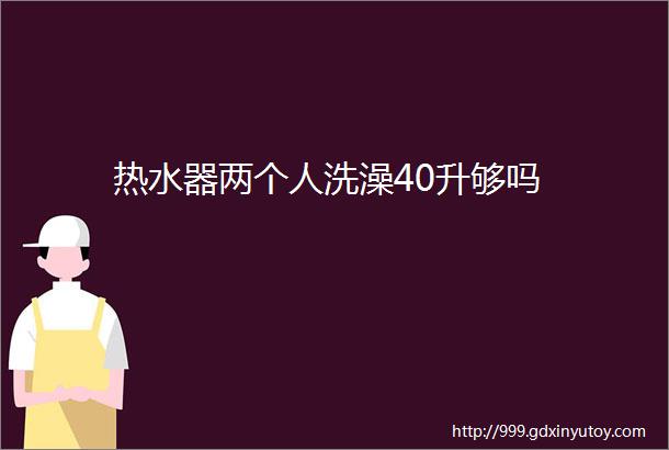 热水器两个人洗澡40升够吗