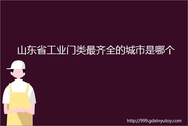 山东省工业门类最齐全的城市是哪个