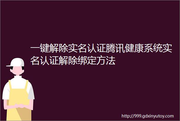 一键解除实名认证腾讯健康系统实名认证解除绑定方法