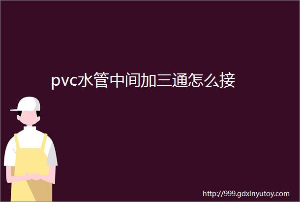 pvc水管中间加三通怎么接