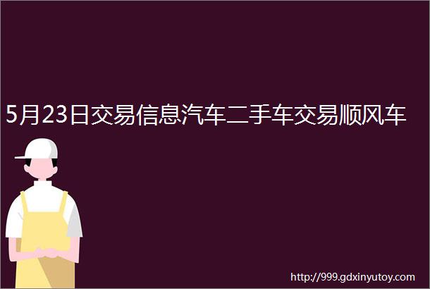 5月23日交易信息汽车二手车交易顺风车