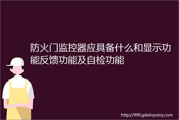 防火门监控器应具备什么和显示功能反馈功能及自检功能