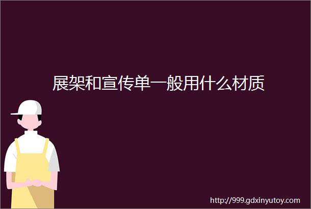 展架和宣传单一般用什么材质