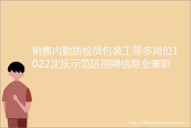 销售内勤质检员包装工等多岗位1022沈抚示范区招聘信息全兼职