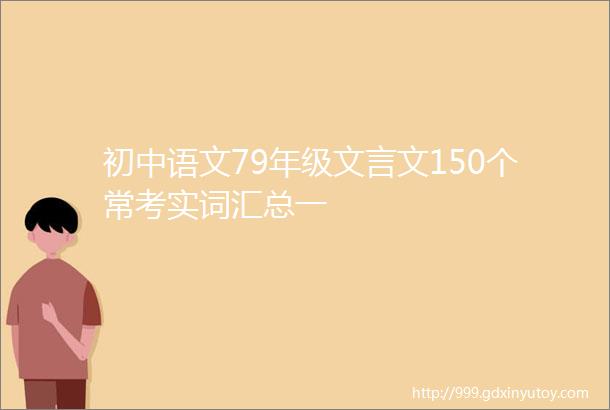 初中语文79年级文言文150个常考实词汇总一