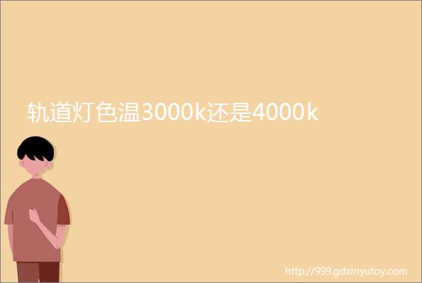 轨道灯色温3000k还是4000k