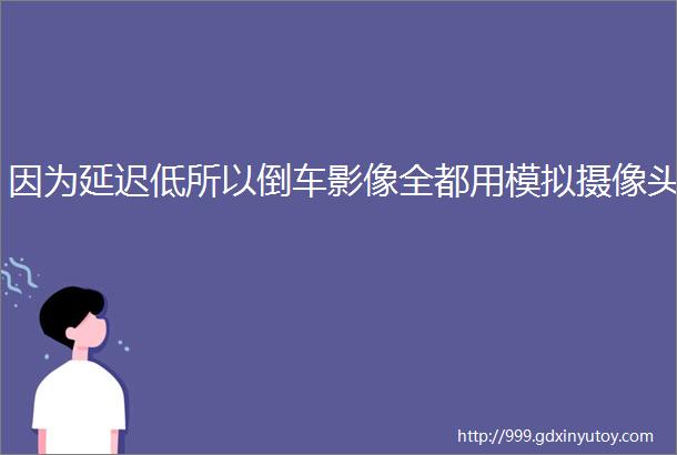 因为延迟低所以倒车影像全都用模拟摄像头