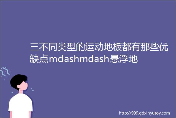 三不同类型的运动地板都有那些优缺点mdashmdash悬浮地板