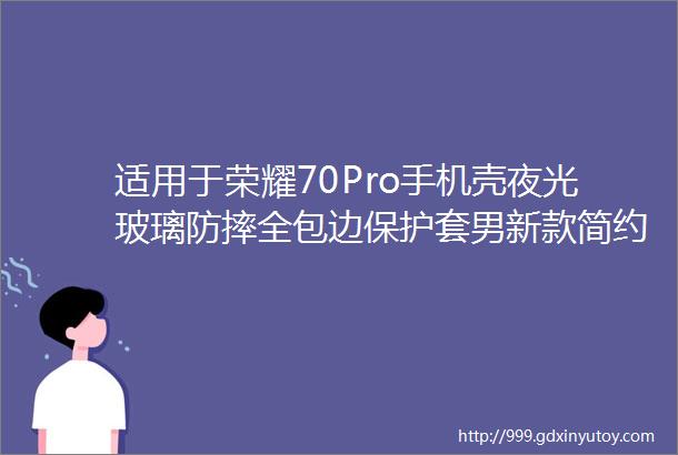 适用于荣耀70Pro手机壳夜光玻璃防摔全包边保护套男新款简约个性