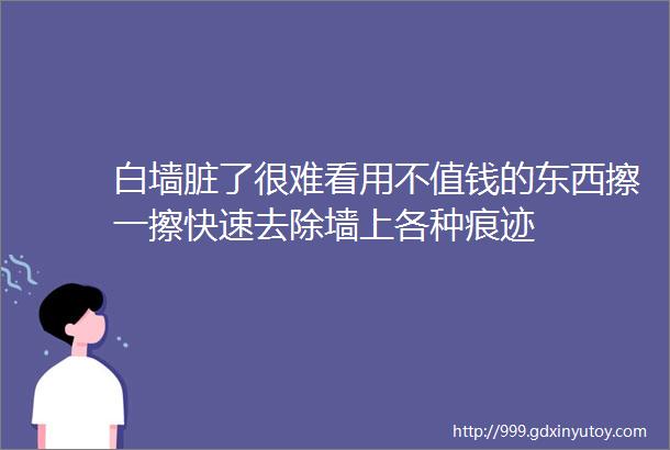 白墙脏了很难看用不值钱的东西擦一擦快速去除墙上各种痕迹