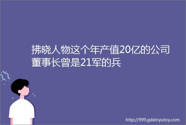 拂晓人物这个年产值20亿的公司董事长曾是21军的兵