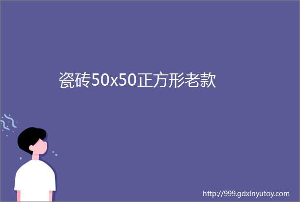 瓷砖50x50正方形老款