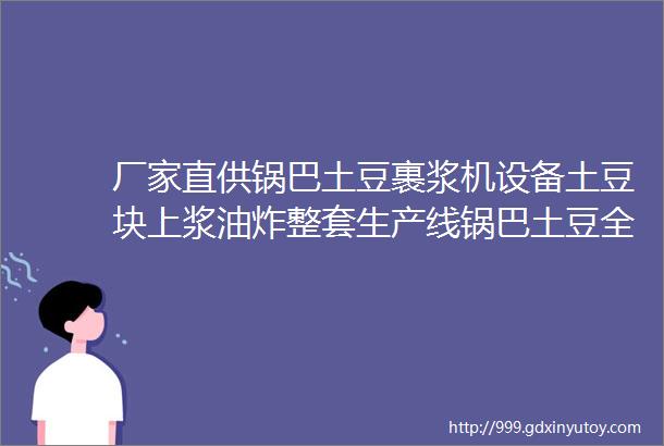 厂家直供锅巴土豆裹浆机设备土豆块上浆油炸整套生产线锅巴土豆全自动生产线锅巴红薯油炸机连续式锅巴土豆裹浆油炸线