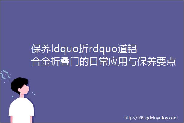 保养ldquo折rdquo道铝合金折叠门的日常应用与保养要点