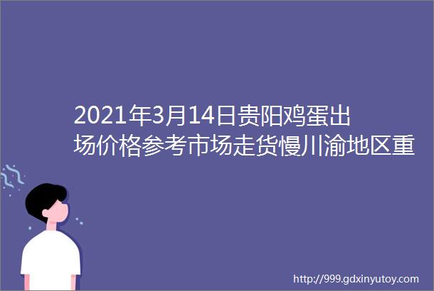 2021年3月14日贵阳鸡蛋出场价格参考市场走货慢川渝地区重庆开始下跌全国鸡蛋价格开跌