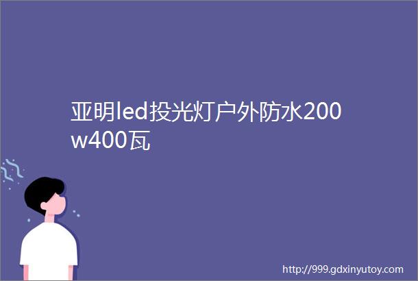 亚明led投光灯户外防水200w400瓦