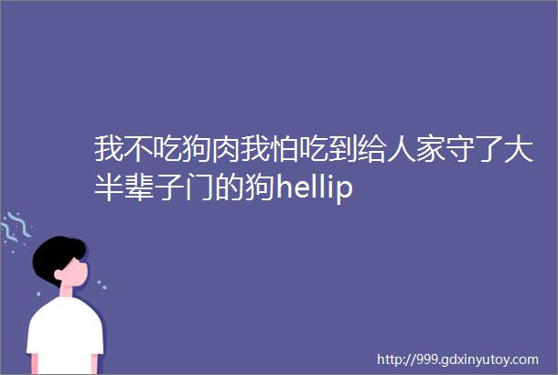 我不吃狗肉我怕吃到给人家守了大半辈子门的狗hellip