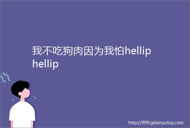 我不吃狗肉因为我怕helliphellip