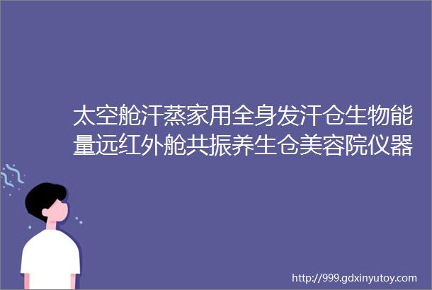 太空舱汗蒸家用全身发汗仓生物能量远红外舱共振养生仓美容院仪器