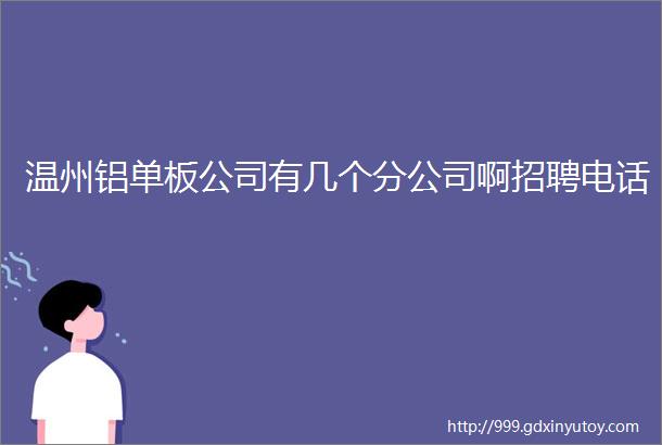 温州铝单板公司有几个分公司啊招聘电话