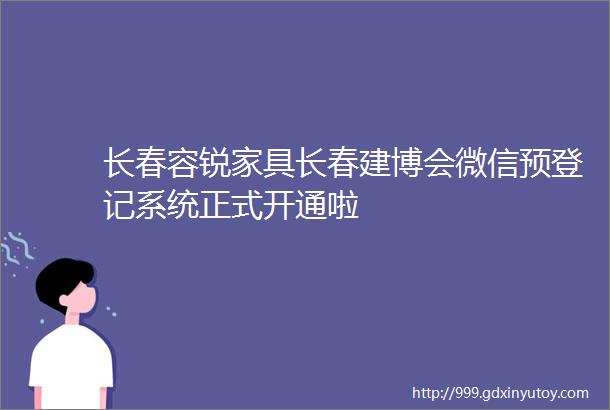 长春容锐家具长春建博会微信预登记系统正式开通啦