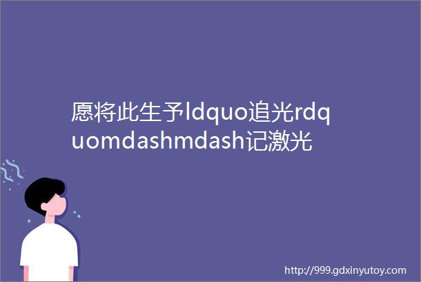 愿将此生予ldquo追光rdquomdashmdash记激光专家王瑞峰教授