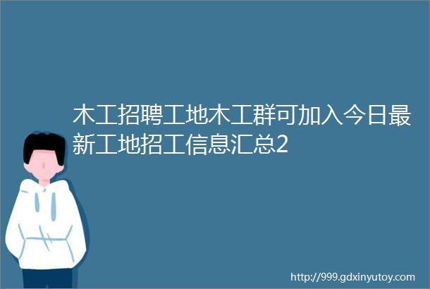 木工招聘工地木工群可加入今日最新工地招工信息汇总2